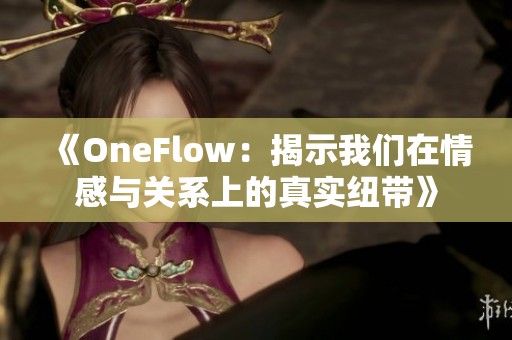 《OneFlow：揭示我们在情感与关系上的真实纽带》