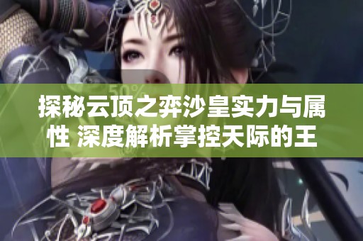 探秘云顶之弈沙皇实力与属性 深度解析掌控天际的王者之力