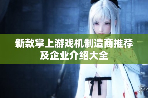 新款掌上游戏机制造商推荐及企业介绍大全