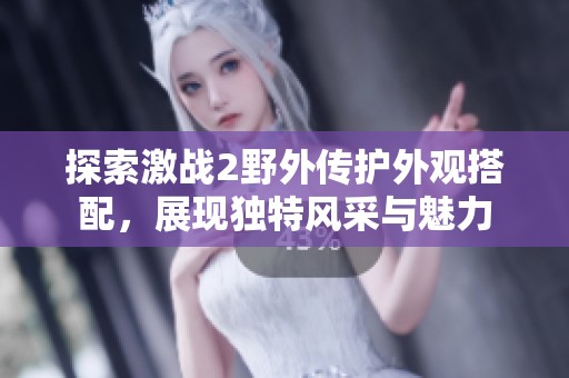 探索激战2野外传护外观搭配，展现独特风采与魅力