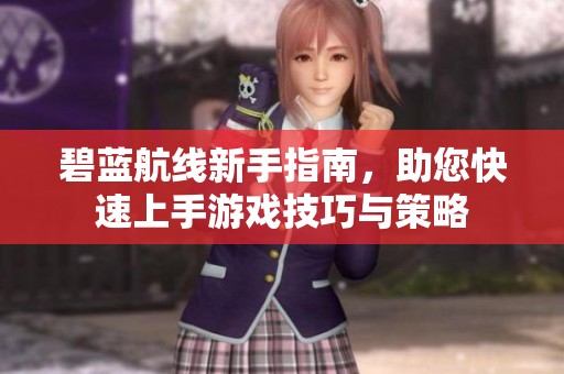 碧蓝航线新手指南，助您快速上手游戏技巧与策略