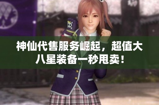 神仙代售服务崛起，超值大八星装备一秒甩卖！