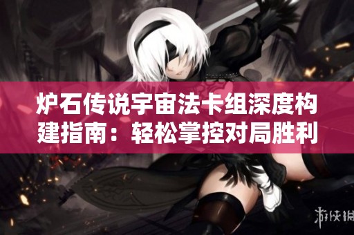 炉石传说宇宙法卡组深度构建指南：轻松掌控对局胜利攻略