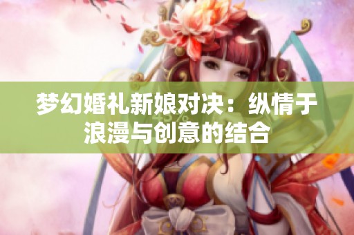 梦幻婚礼新娘对决：纵情于浪漫与创意的结合