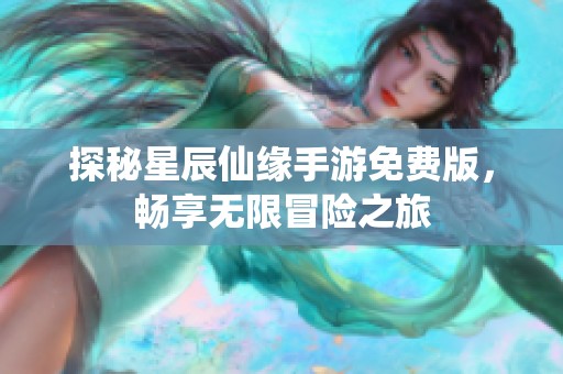 探秘星辰仙缘手游免费版，畅享无限冒险之旅