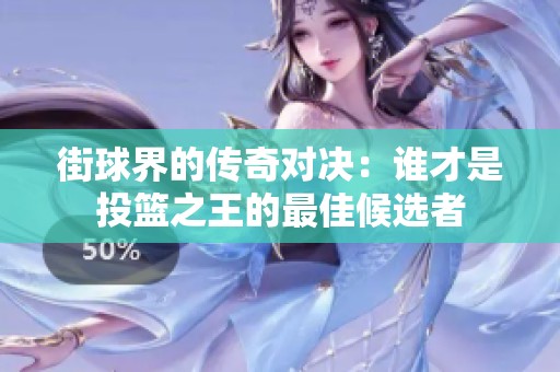 街球界的传奇对决：谁才是投篮之王的最佳候选者