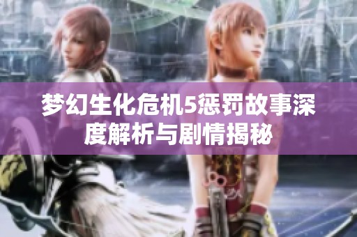 梦幻生化危机5惩罚故事深度解析与剧情揭秘