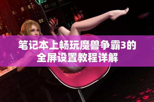 笔记本上畅玩魔兽争霸3的全屏设置教程详解