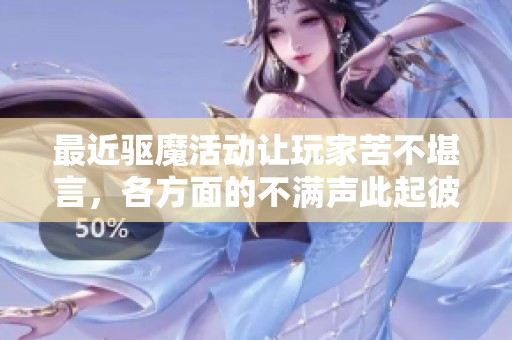 最近驱魔活动让玩家苦不堪言，各方面的不满声此起彼伏