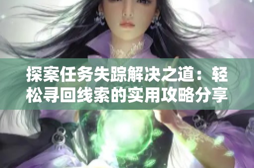 探案任务失踪解决之道：轻松寻回线索的实用攻略分享