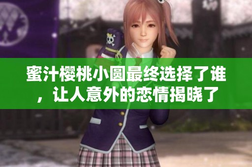 蜜汁樱桃小圆最终选择了谁，让人意外的恋情揭晓了