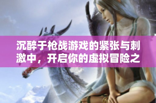 沉醉于枪战游戏的紧张与刺激中，开启你的虚拟冒险之旅