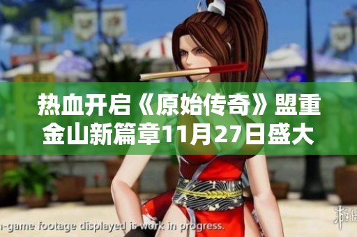 热血开启《原始传奇》盟重金山新篇章11月27日盛大上线