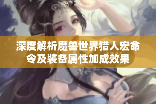 深度解析魔兽世界猎人宏命令及装备属性加成效果