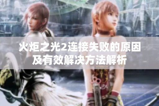 火炬之光2连接失败的原因及有效解决方法解析