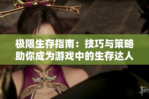 极限生存指南：技巧与策略助你成为游戏中的生存达人