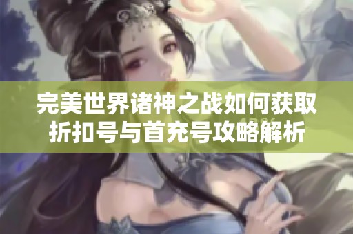 完美世界诸神之战如何获取折扣号与首充号攻略解析