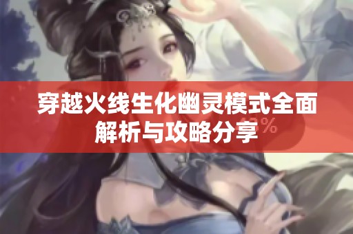 穿越火线生化幽灵模式全面解析与攻略分享