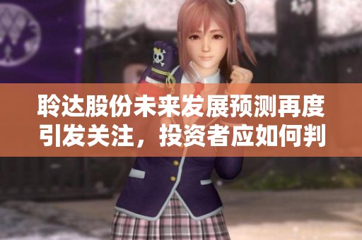 聆达股份未来发展预测再度引发关注，投资者应如何判断？