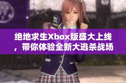 绝地求生Xbox版盛大上线，带你体验全新大逃杀战场！