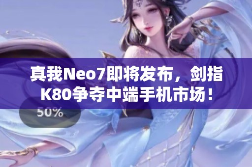 真我Neo7即将发布，剑指K80争夺中端手机市场！
