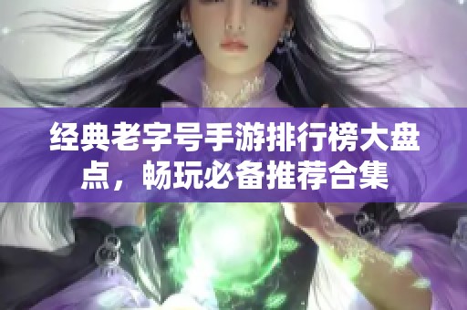 经典老字号手游排行榜大盘点，畅玩必备推荐合集
