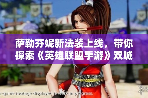 萨勒芬妮新法装上线，带你探索《英雄联盟手游》双城之战的乐趣