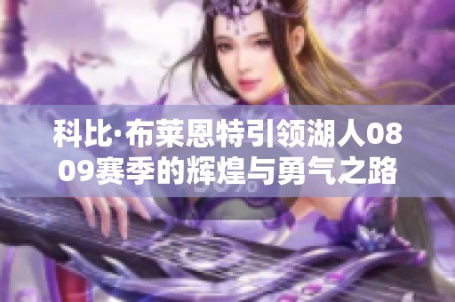 科比·布莱恩特引领湖人0809赛季的辉煌与勇气之路