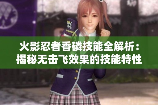 火影忍者香磷技能全解析：揭秘无击飞效果的技能特性