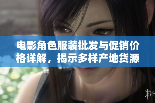 电影角色服装批发与促销价格详解，揭示多样产地货源