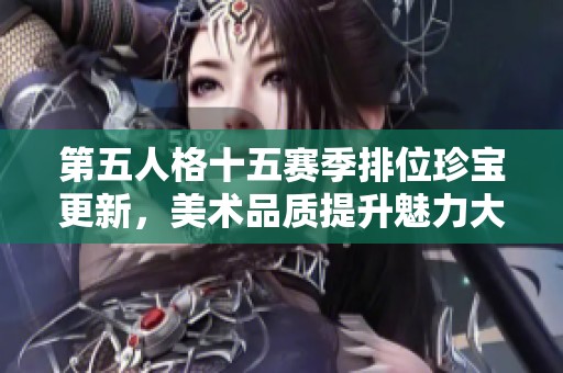 第五人格十五赛季排位珍宝更新，美术品质提升魅力大增