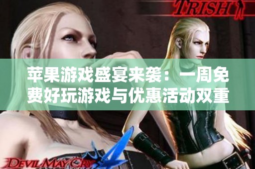 苹果游戏盛宴来袭：一周免费好玩游戏与优惠活动双重喜讯！