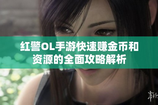 红警OL手游快速赚金币和资源的全面攻略解析