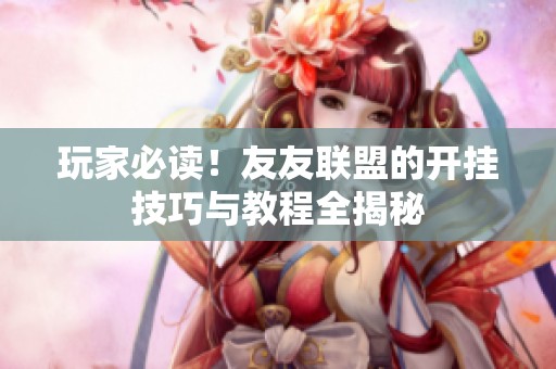 玩家必读！友友联盟的开挂技巧与教程全揭秘