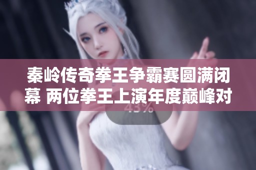 秦岭传奇拳王争霸赛圆满闭幕 两位拳王上演年度巅峰对决