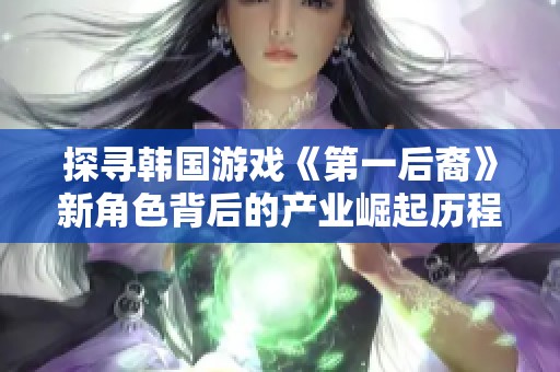 探寻韩国游戏《第一后裔》新角色背后的产业崛起历程