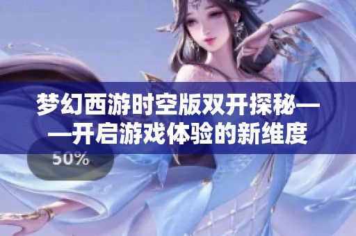 梦幻西游时空版双开探秘——开启游戏体验的新维度