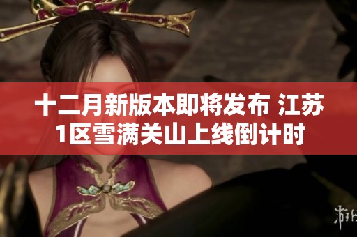 十二月新版本即将发布 江苏1区雪满关山上线倒计时
