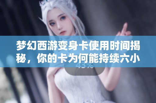 梦幻西游变身卡使用时间揭秘，你的卡为何能持续六小时