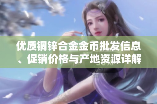优质铜锌合金金币批发信息、促销价格与产地资源详解