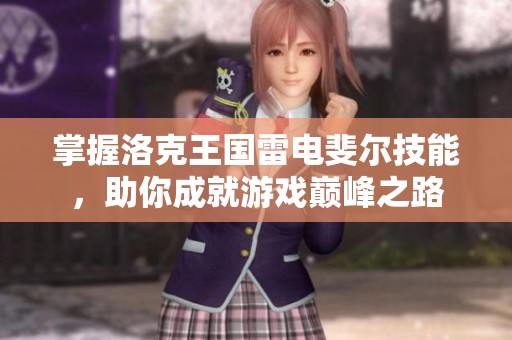 掌握洛克王国雷电斐尔技能，助你成就游戏巅峰之路