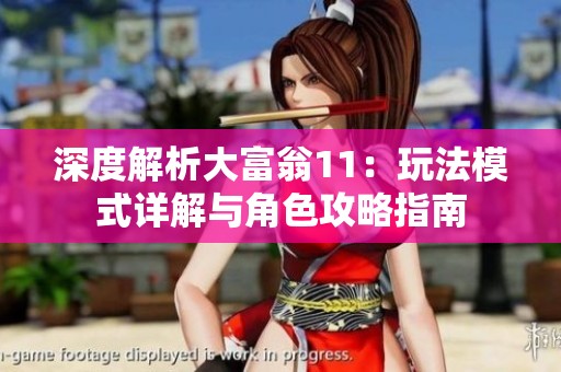 深度解析大富翁11：玩法模式详解与角色攻略指南