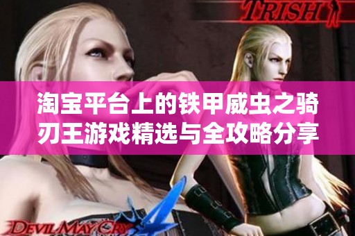 淘宝平台上的铁甲威虫之骑刃王游戏精选与全攻略分享