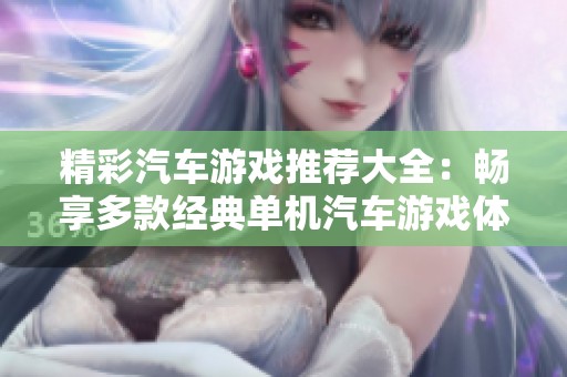 精彩汽车游戏推荐大全：畅享多款经典单机汽车游戏体验