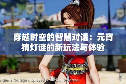 穿越时空的智慧对话：元宵猜灯谜的新玩法与体验