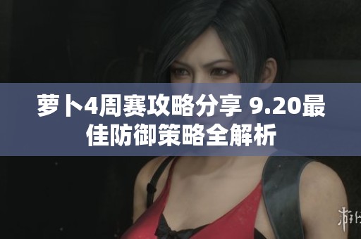 萝卜4周赛攻略分享 9.20最佳防御策略全解析