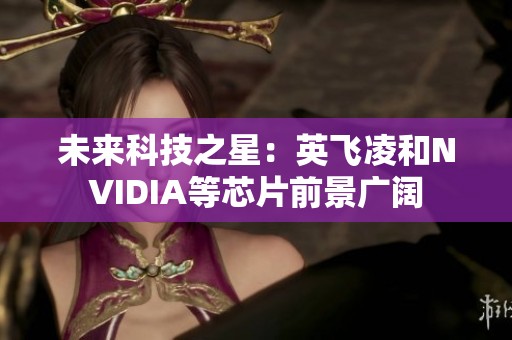 未来科技之星：英飞凌和NVIDIA等芯片前景广阔