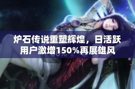 炉石传说重塑辉煌，日活跃用户激增150%再展雄风