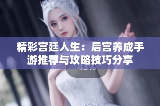 精彩宫廷人生：后宫养成手游推荐与攻略技巧分享