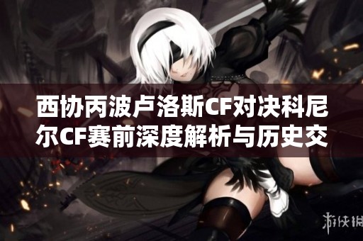 西协丙波卢洛斯CF对决科尼尔CF赛前深度解析与历史交锋回顾